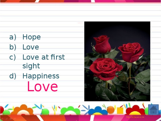 The meaning of the rose.        Hope Love Love at first sight Happiness Love