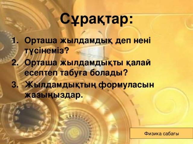 Сұрақтар: Орташа жылдамдық деп нені түсінеміз? Орташа жылдамдықты қалай есептеп табуға болады? Жылдамдықтың формуласын жазыңыздар. Физика сабағы