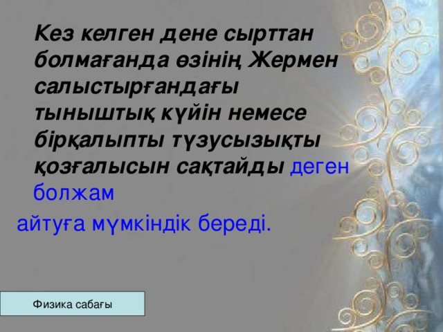 Кез келген дене сырттан болмағанда өзінің Жермен салыстырғандағы тыныштық күйін немесе бірқалыпты түзусызықты қозғалысын сақтайды  деген болжам айтуға мүмкіндік береді. Физика сабағы