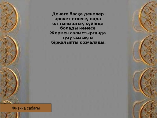 Денеге басқа денелер әрекет етпесе, онда ол тыныштық күйінде болады немесе Жермен салыстырғанда түзу сызықты бірқалыпты қозғалады. Физика сабағы