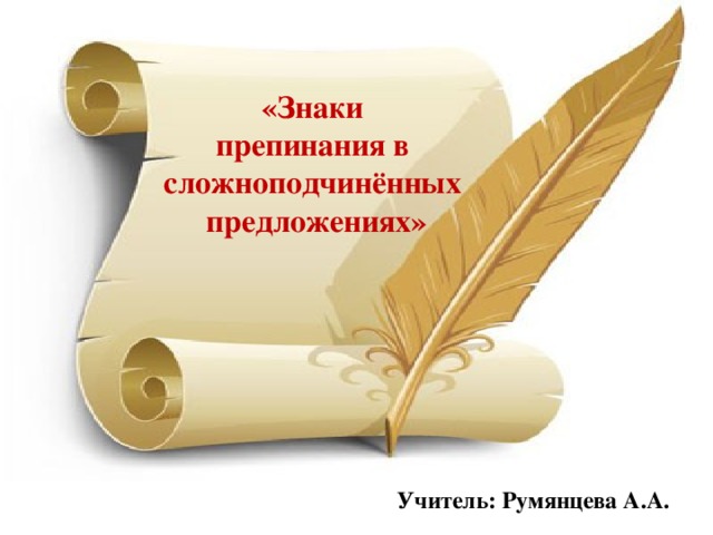 «Знаки препинания в сложноподчинённых предложениях» Учитель: Румянцева А.А.