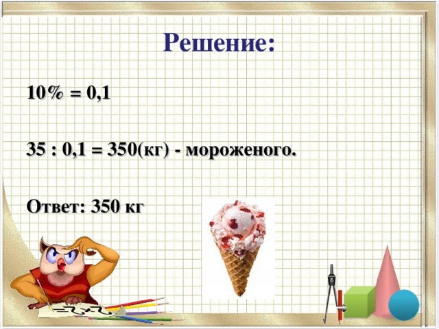 Решение: 10% = 0,1  35 : 0,1 = 350(кг) - мороженого.  Ответ: 350 кг