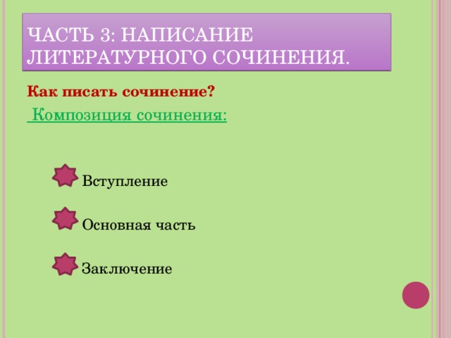 ЧАСТЬ 3: НАПИСАНИЕ ЛИТЕРАТУРНОГО СОЧИНЕНИЯ. Как писать сочинение?  Композиция сочинения:  Вступление  Основная часть  Заключение