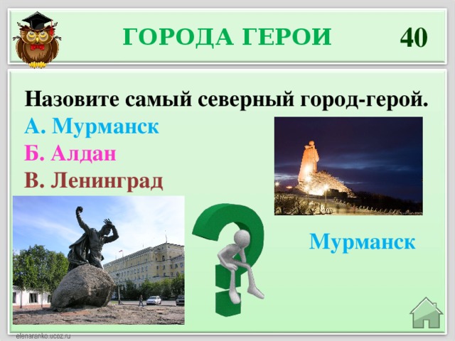 40 Города герои Назовите самый северный город-герой. А. Мурманск Б. Алдан В. Ленинград Мурманск