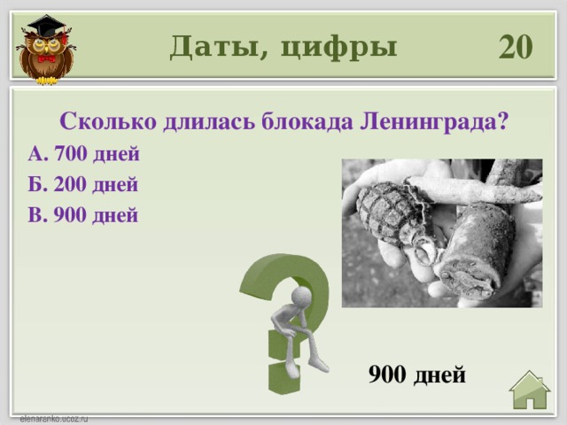 20 Даты, цифры Сколько длилась блокада Ленинграда? А. 700 дней Б. 200 дней В. 900 дней 900 дней