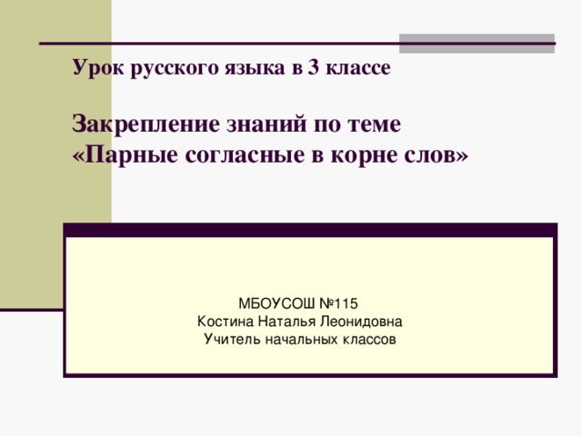 Урок русского языка в 3 классе   Закрепление знаний по теме  «Парные согласные в корне слов»   МБОУСОШ №115 Костина Наталья Леонидовна Учитель начальных классов