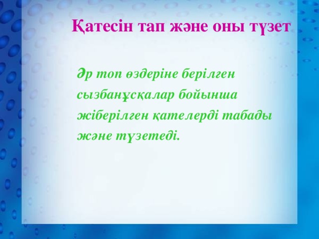 Қатесін тап және оны түзет Әр топ өздеріне берілген сызбанұсқалар бойынша жіберілген қателерді табады және түзетеді.