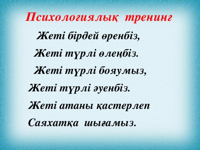 Психологиялық тренинг  Жеті бірдей өренбіз,  Жеті түрлі өлеңбіз.  Жеті түрлі бояумыз,  Жеті түрлі әуенбіз.  Жеті атаны қастерлеп  Саяхатқа шығамыз.