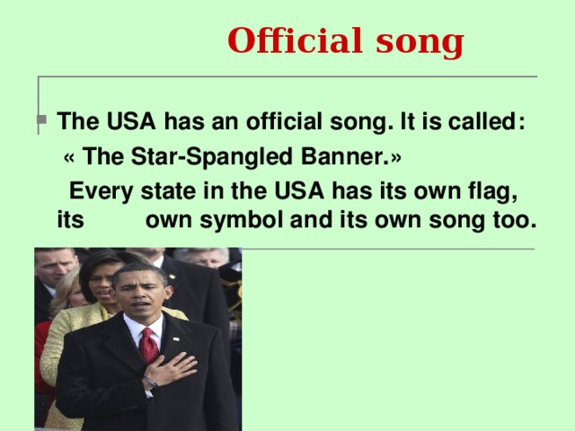 Official song  The USA has an official song. It is called :  « The Star-Spangled Banner. »   Every state in the USA has its own flag, its  own symbol and its own song too.