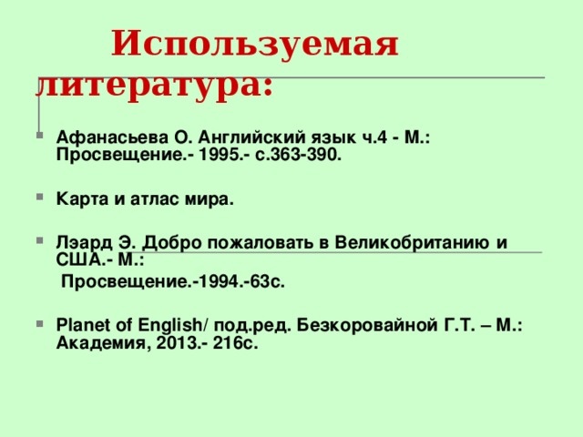 Используемая литература: Афанасьева О. Английский язык ч.4 - М.: Просвещение.- 1995.- с.363-390.  Карта и атлас мира.  Лэард Э. Добро пожаловать в Великобританию и США.- М.:  Просвещение.-1994.-63с.