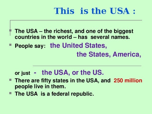 This is the USA : The USA – the richest, and one of the biggest countries in the world – has several names. People say :  the United States,    the States, America,   or just  - the USA, or the US.