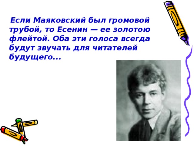 Если Маяковский был громовой трубой, то Есенин — ее золотою флейтой. Оба эти голоса всегда будут звучать для читателей будущего...