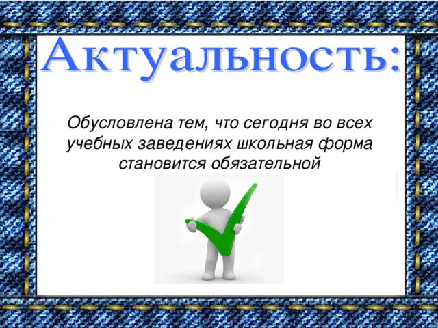 Обусловлена тем, что сегодня во всех учебных заведениях школьная форма становится обязательной