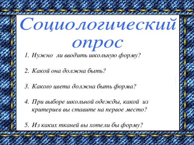 Нужно ли вводить школьную форму?  Какой она должна быть?  Какого цвета должна быть форма?  При выборе школьной одежды, какой из критериев вы ставите на первое место?  Из каких тканей вы хотели бы форму?