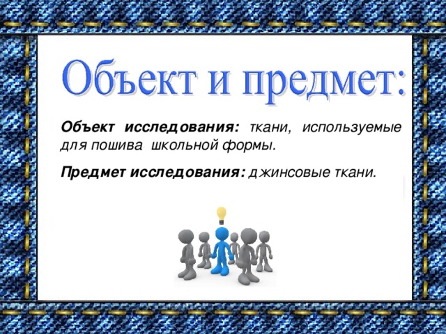 Объект исследования: ткани, используемые для пошива школьной формы. Предмет исследования: джинсовые ткани.