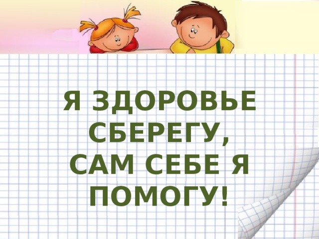 Я ЗДОРОВЬЕ СБЕРЕГУ, САМ СЕБЕ Я ПОМОГУ!