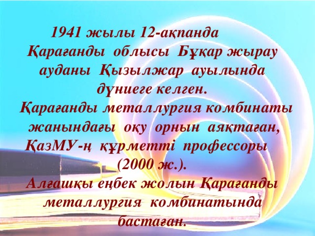 1941 жылы 12-ақпанда Қарағанды облысы Бұқар жырау ауданы Қызылжар ауылында дүниеге келген.  Қарағанды металлургия комбинаты жанындағы оқу орнын аяқтаған, ҚазМУ-ң құрметті профессоры (2000 ж.).  Алғашқы еңбек жолын Қарағанды металлургия комбинатында бастаған .