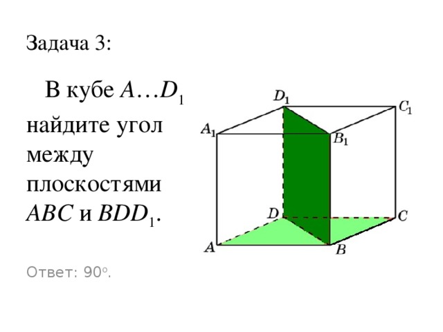 Задача 3:  В кубе A … D 1 найдите угол между плоскостями ABC и BDD 1 . Ответ: 90 o .