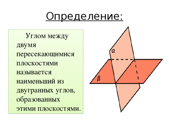 Определение:  Углом между двумя пересекающимися плоскостями называется наименьший из двугранных углов, образованных этими плоскостями.
