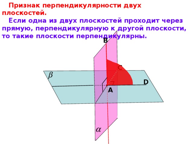Признак перпендикулярности двух плоскостей.  Если одна из двух плоскостей проходит через прямую, перпендикулярную к другой плоскости, то такие плоскости перпендикулярны. В С D А Л.С. Атанасян «Геометрия 10-11» 10