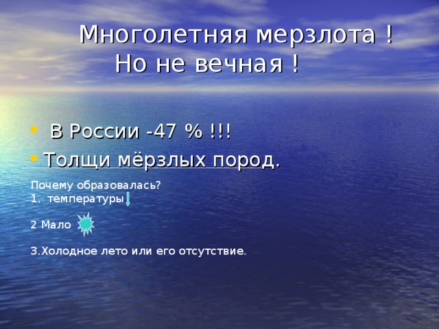 Многолетняя мерзлота !     Но не вечная !  В России -47 % !!! Толщи мёрзлых пород. Почему образовалась? температуры  2 Мало 3.Холодное лето или его отсутствие.