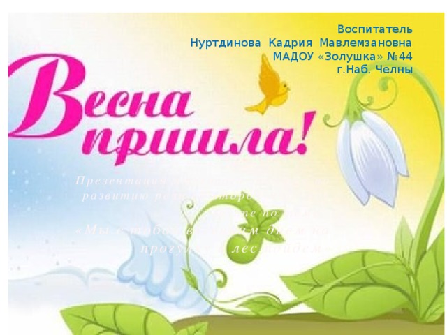 Мы с тобой весенним днем на прогулку в лес пойдем Воспитатель Нуртдинова Кадрия Мавлемзановна МАДОУ «Золушка» №44 г.Наб. Челны  Презентация итогового занятия по развитию речи во второй младшей группе по теме : «Мы с тобой весенним днем на прогулку в лес пойдем »