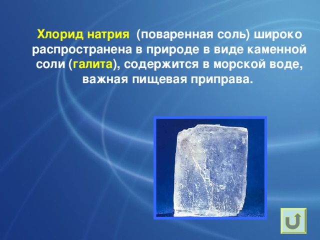 Хлорид натрия (поваренная соль) широко распространена в природе в виде каменной соли ( галита ), содержится в морской воде, важная пищевая приправа.