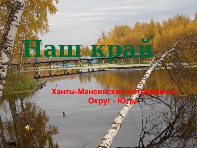 Наш край  Ханты-Мансийский Автономный Округ - Югра