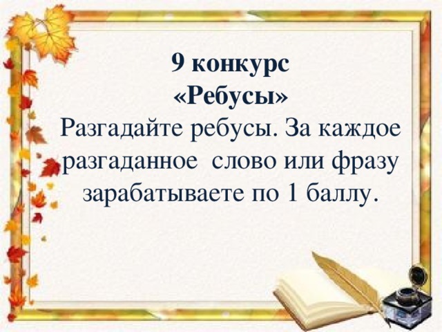 9 конкурс  «Ребусы»  Разгадайте ребусы. За каждое разгаданное слово или фразу зарабатываете по 1 баллу.