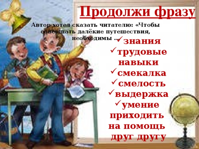 Продолжи фразу  Автор хотел сказать читателю: «Чтобы совершать далёкие путешествия, необходимы …  знания трудовые навыки смекалка смелость выдержка умение приходить на помощь друг другу