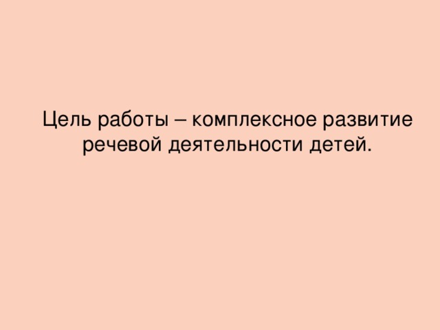 Цель работы – комплексное развитие речевой деятельности детей.