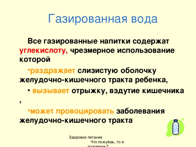 Газированная вода Все газированные напитки содержат углекислоту, чрезмерное использование которой раздражает слизистую оболочку желудочно-кишечного тракта ребенка,  вызывает отрыжку, вздутие кишечника , может провоцировать заболевания желудочно-кишечного тракта Здоровое питание Что пожуёшь, то и поживешь?