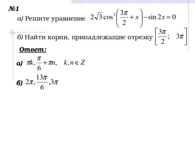 № 1 а) Решите уравнение б) Найти корни, принадлежащие отрезку Ответ:  а)  б)