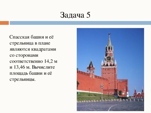 Задача 5  Спасская башня и её стрельница в плане являются квадратами со сторонами соответственно 14,2 м и 13,46 м. Вычислите площадь башни и её стрельницы.