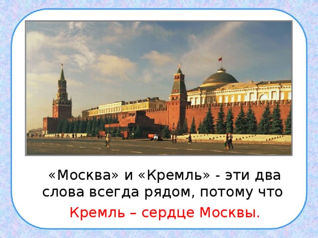«Москва» и «Кремль» - эти два слова всегда рядом, потому что  Кремль – сердце Москвы.