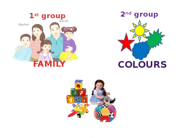 2 nd group 1 st group COLOURS FAMILY 3 rd group TOYS