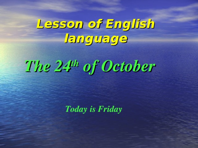 Lesson of English language The 24 th of October Today is Friday