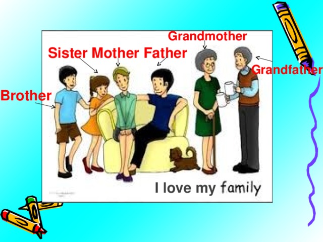 Grandmother  Sister Mother Father Grandfather  Brother I love my