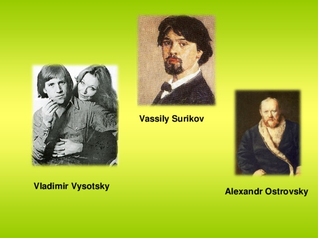 Vassily Surikov Vladimir Vysotsky Alexandr Ostrovsky