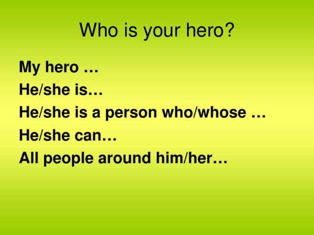 Who is your hero? My hero … He/she is… He/she is a person who/whose … He/she can… All people around him/her…