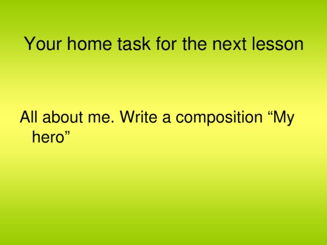 Your home task for the next lesson All about me. Write a composition “My hero”