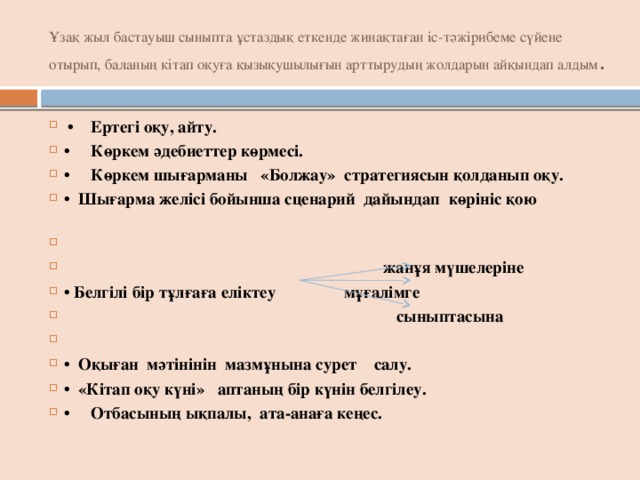 Ұзақ жыл бастауыш сыныпта ұстаздық еткенде жинақтаған іс-тәжірибеме сүйене отырып, баланың кітап оқуға қызықушылығын арттырудың жолдарын айқындап алдым .