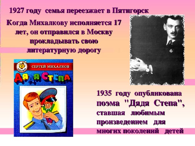 1927 году семья переезжает в Пятигорск  Когда Михалкову исполняется 17 лет, он отправился в Москву прокладывать свою литературную дорогу 1935 году опубликована поэма 