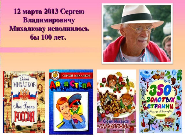 12 марта 2013 Сергею Владимировичу Михалкову исполнилось бы 100 лет.