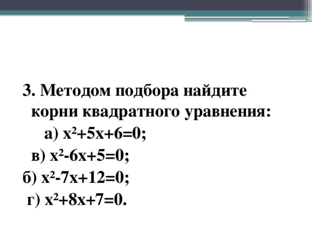 3. Методом подбора найдите корни квадратного уравнения:  а) x²+5x+6=0;  в) x²-6x+5=0; б) x²-7x+12=0;  г) x²+8x+7=0.