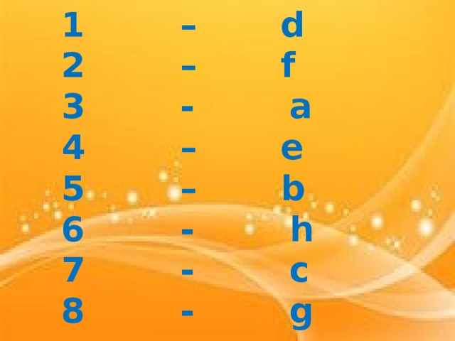 1 – d 2 – f 3 - a 4 – e 5 – b 6 - h 7 - c 8 - g