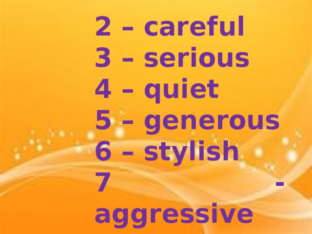 2 – careful 3 – serious 4 – quiet 5 – generous 6 – stylish 7 - aggressive
