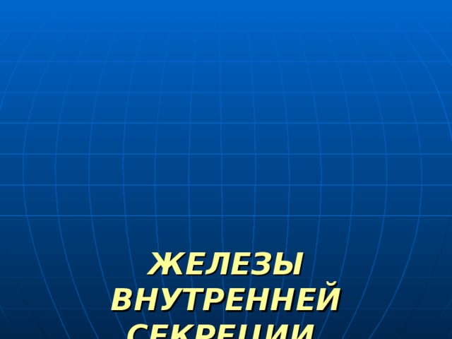 ЖЕЛЕЗЫ ВНУТРЕННЕЙ СЕКРЕЦИИ,  ИЛИ МАЛЕНЬКИЕ  ЖЕЛЕЗЫ БОЛЬШОГО  ЗНАЧЕНИЯ