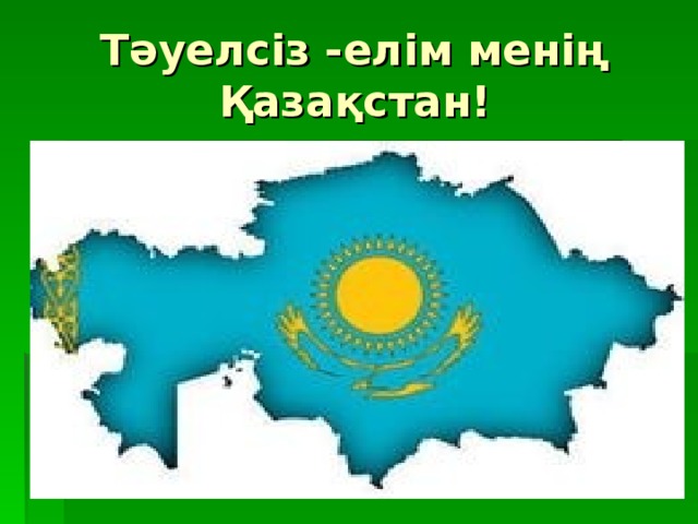 Тәуелсіз -елім менің Қазақстан!