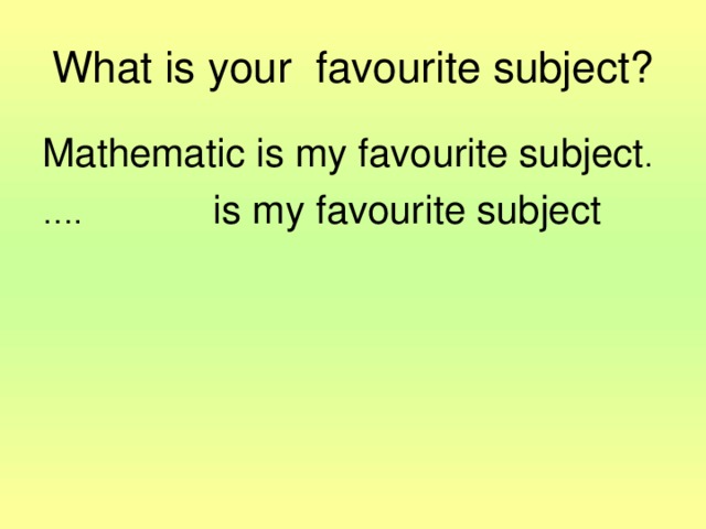 What is your favourite subject? Mathematic is my favourite subject . … . is my favourite subject